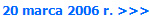20 marca 2006 r. >>>
